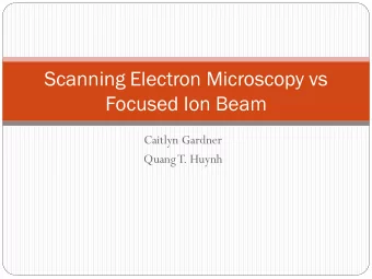 Scanning Electron Microscopy vs  Focused Ion Beam  Caitlyn Gardner  Quang T. Huynh  Concepts and