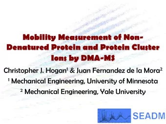 Mobility Measurement of Non-  Denatured Protein and Protein Cluster  Ions by DMA-MS Christopher J.