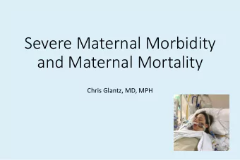 and Maternal Mortality  Chris Glantz, MD, MPH  Severe Maternal Morbidity (SMM)  Severe/multisystem