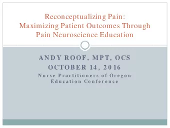 Reconceptualizing Pain:  Maximizing Patient Outcomes Through  Pain Neuroscience Education  AN D Y R