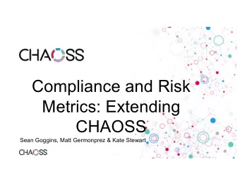 Compliance and Risk  Metrics: Extending  CHAOSS  Sean Goggins, Matt Germonprez &amp; Kate Stewart
