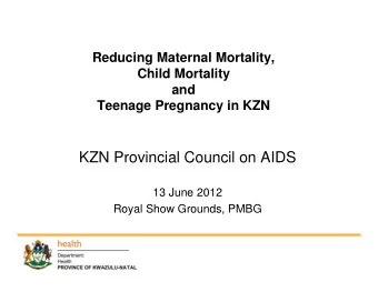 KZN Provincial Council on AIDS  13 June 2012  Royal Show Grounds, PMBG  Background Maternal deaths: