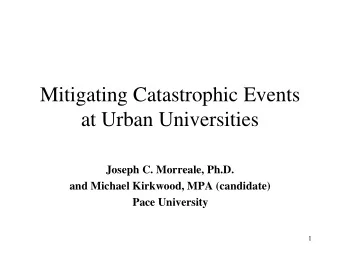 Mitigating Catastrophic Events  at Urban Universities  Joseph C. Morreale, Ph.D.  and Michael