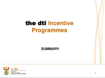 the  the dti dti Incentive  Programmes  SUMMARY  1  Industrial Development  Incentives  Division