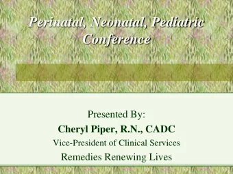 Perinatal, Neonatal, Pediatric Conference  Presented By:  Cheryl Piper, R.N., CADC  Vice-President