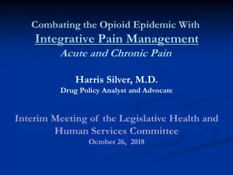 Integrative Pain Management  Acute and Chronic Pain  Harris Silver, M.D.  Drug Policy Analyst and