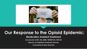 Our Response to the Opioid Epidemic:  Medication Assisted Treatment  Amy Becher-Smith, MS, MSW,