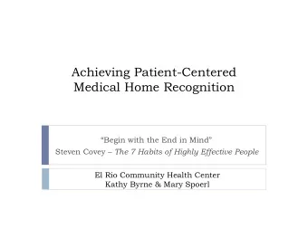 Achieving Patient-Centered  Medical Home Recognition  Begin with the End in Mind Steven Covey