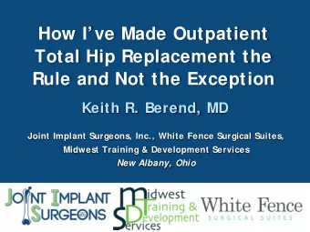 How Ive Made Outpatient  Total Hip Replacement the  Rule and Not the Exception  Keith R. Berend,