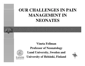OUR CHALLENGES IN PAIN  MANAGEMENT IN  NEONATES  Vineta Fellman  Professor of Neonatology  Lund