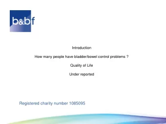 Registered charity number 1085095  THE BLADDER  2 modes of action  Storage/Voiding  Not everyone