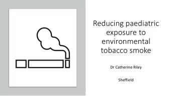 Reducing paediatric  exposure to  environmental  tobacco smoke  Dr Catherine Riley  Sheffield  Ask