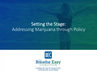 Settin  ing the Stage:  Addressing Marijuana through Policy  About the Breathe Easy Coalition:  The
