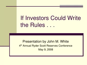 If Investors Could Write  the Rules . . .  Presentation by John M. White 4 th Annual Ryder Scott