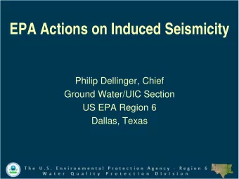 EPA Actions on Induced Seismicity  Philip Dellinger, Chief  Ground Water/UIC Section  US EPA Region