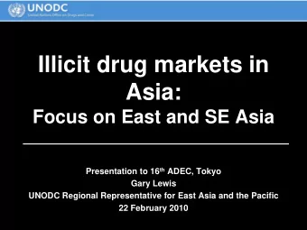 Illicit drug markets in  Asia:  Focus on East and SE Asia Presentation to 16 th ADEC, Tokyo  Gary
