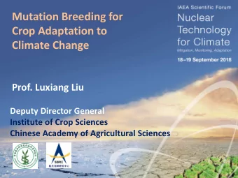 Mutation Breeding for  Crop Adaptation to  Climate Change  Prof. Luxiang Liu  Deputy Director