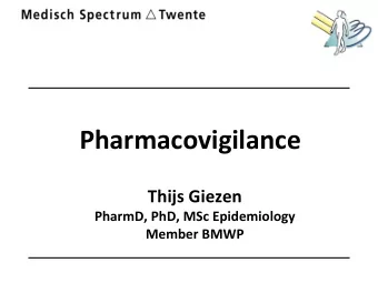 Pharmacovigilance  Thijs Giezen  PharmD, PhD, MSc Epidemiology  Member BMWP  Pharmacovigilance:  A