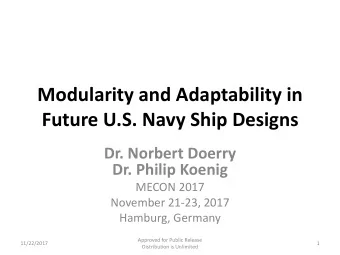 Modularity and Adaptability in  Future U.S. Navy Ship Designs  Dr. Norbert Doerry  Dr. Philip