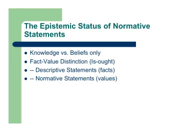 The Epistemic Status of Normative  Statements  Knowledge vs. Beliefs only  Fact-Value