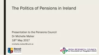 The Politics of Pensions in Ireland  Presentation to the Pensions Council  Dr Michelle Maher 18 th