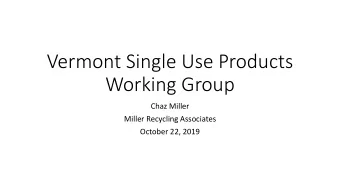 Vermont Single Use Products  Working Group  Chaz Miller  Miller Recycling Associates  October 22,