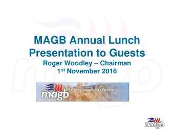MAGB Annual Lunch Presentation to Guests Roger Woodley  Chairman 1 st November 2016  The MAGB