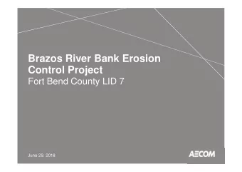Brazos River Bank Erosion  Control Project  Fort Bend County LID 7  June 29, 2018  Agenda
