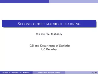 Second order machine learning  Michael W. Mahoney  ICSI and Department of Statistics  UC Berkeley