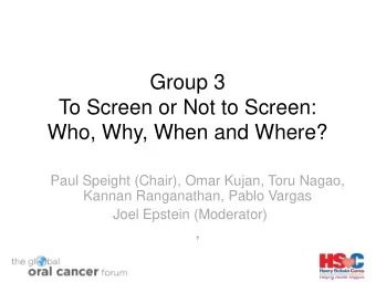 Group 3  To Screen or Not to Screen:  Who, Why, When and Where?  Paul Speight (Chair), Omar Kujan,