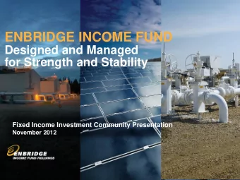 ENBRIDGE INCOME FUND  Designed and Managed  for Strength and Stability  Fixed Income Investment