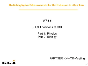 WP5-6  2 ESR positions at GSI  Part 1: Physics  Part 2: Biology  PARTNER Kick-Off-Meeting  .