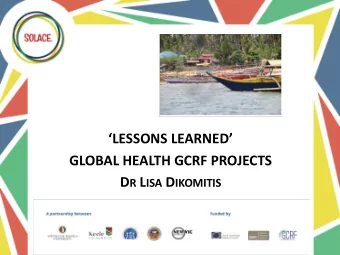 LESSONS LEARNED  GLOBAL HEALTH GCRF PROJECTS D R L ISA D IKOMITIS Global Challenges Research
