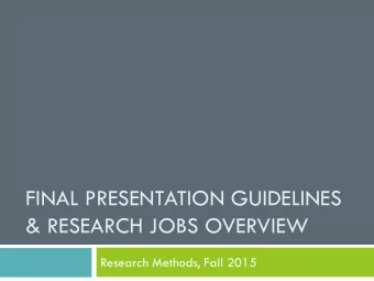 FINAL PRESENTATION GUIDELINES  &amp; RESEARCH JOBS OVERVIEW  Research Methods, Fall 2015  Final