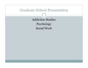 Graduate School Presentation  Addiction Studies  Psychology  Social Work  Section 1: Graduate
