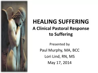 HEALING SUFFERING  A Clinical Pastoral Response to Suffering  Presented by  Paul Murphy, MA, BCC