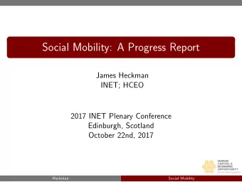 Social Mobility: A Progress Report  James Heckman  INET; HCEO  2017 INET Plenary Conference