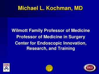 Michael L. Kochman, MD  Wilmott Family Professor of Medicine  Professor of Medicine in Surgery