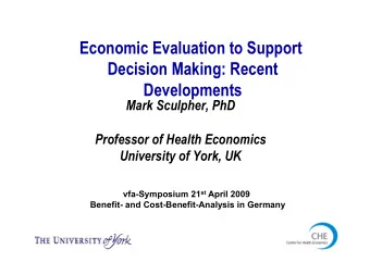 Economic Evaluation to Support  Decision Making: Recent  Developments  Mark Sculpher, PhD