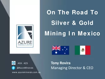 On The Road To  Silver &amp; Gold  Mining I n Mexico  Tony Rovira  ASX:  AZS  Managing Director