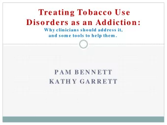 Treating Tobacco Use  Disorders as an Addiction:  Why clinicians should address it,  and som e