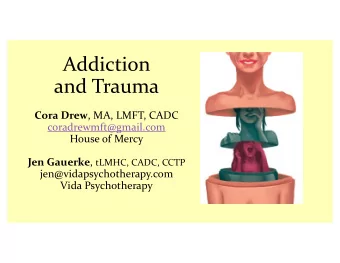 Addiction  and Trauma Cora Drew , MA, LMFT, CADC  coradrewmft@gmail.com  House of Mercy Jen Gauerke