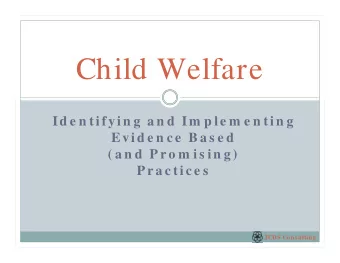 Child Welfare  Id e n ti fyi n g  a n d  Im p le m e n ti n g  Evi d e n c e  B a s e d  ( a n d  P
