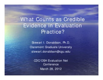 What Counts as Credible  Evidence in Evaluation  Practice?  Stewart I. Donaldson, Ph.D.  Claremont