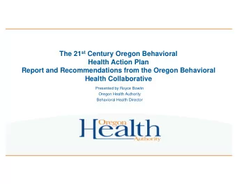 The 21 st Century Oregon Behavioral  Health Action Plan  Report and Recommendations from the Oregon