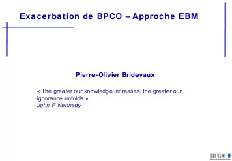 Exacerbation de BPCO  Approche EBM  Pierre-Olivier Bridevaux   The greater our knowledge