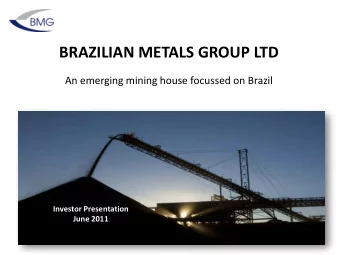 BRAZILIAN METALS GROUP LTD  An emerging mining house focussed on Brazil  Investor Presentation