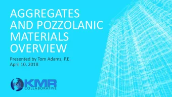 AGGREGATES  AND POZZOLANIC  MATERIALS  OVERVIEW  Presented by Tom Adams, P.E.  April 10, 2018