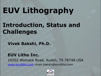EUV Lithography  Introduction, Status and Challenges  Vivek Bakshi, Ph.D. EUV Litho Inc.  10202