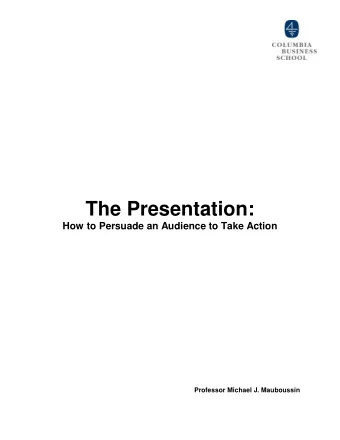 The Presentation:  How to Persuade an Audience to Take Action  Professor Michael J. Mauboussin  The
